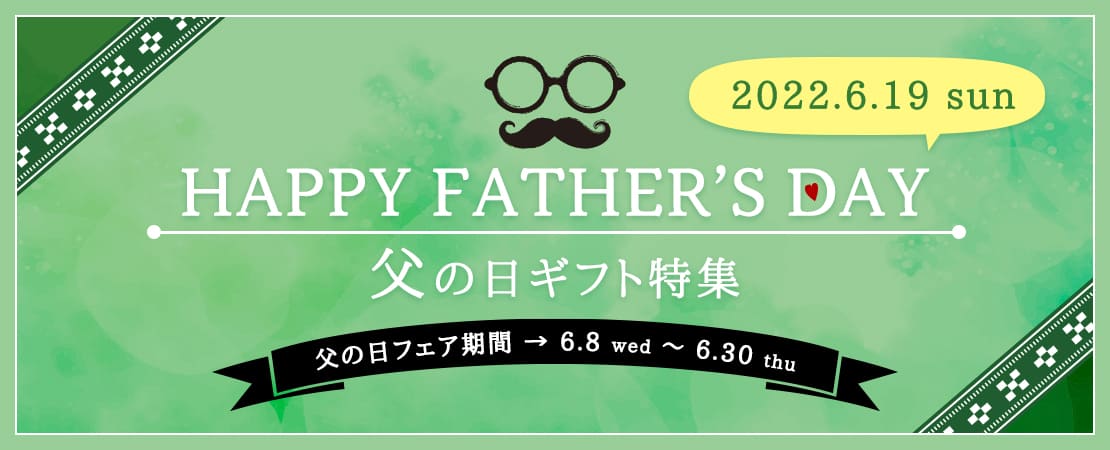 2022.6.19 sun HAPPY FATHER'S DAY 父の日ギフト特集 父の日フェア期間 6.8 wed ~ 6.30 thu